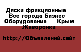 Диски фрикционные. - Все города Бизнес » Оборудование   . Крым,Жаворонки